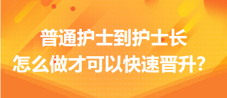 普通護士到護士長，怎么做才可以快速晉升？