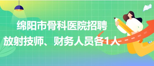 四川省綿陽市骨科醫(yī)院招聘放射技師1人、財(cái)務(wù)人員1人