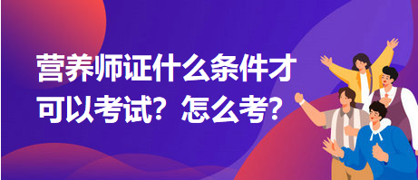 營養(yǎng)師證什么條件才可以考試？怎么考？