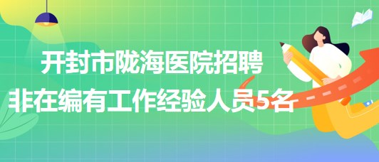 河南省開封市隴海醫(yī)院2023年招聘非在編有工作經(jīng)驗(yàn)人員5名