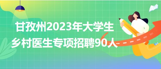 四川省甘孜州2023年大學(xué)生鄉(xiāng)村醫(yī)生專項(xiàng)招聘90人