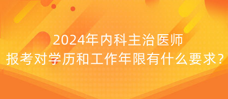 2024年內(nèi)科主治醫(yī)師報考對學(xué)歷和工作年限有什么要求？