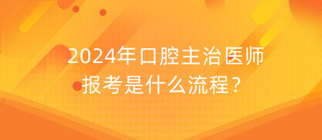 2024年口腔主治醫(yī)師報(bào)考是什么流程？