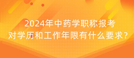 2024年中藥學(xué)職稱報(bào)考對(duì)學(xué)歷和工作年限有什么要求？