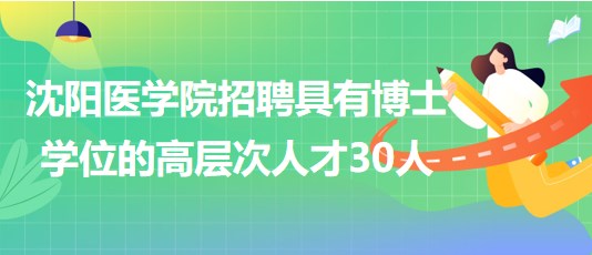 沈陽醫(yī)學(xué)院2023年招聘具有博士學(xué)位的高層次人才30人