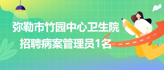 云南省紅河州彌勒市竹園中心衛(wèi)生院招聘病案管理員1名