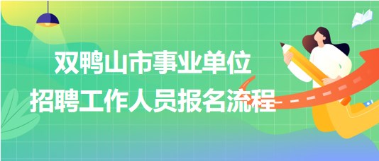 雙鴨山市事業(yè)單位2023年下半年招聘工作人員報(bào)名流程