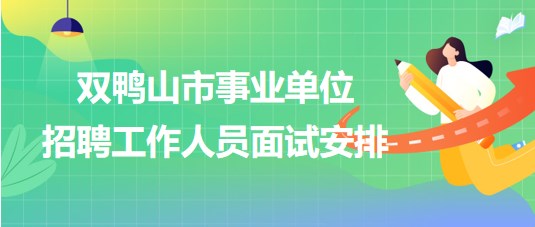 雙鴨山市事業(yè)單位2023年下半年招聘工作人員面試安排