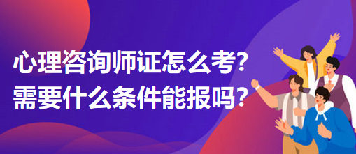 心理咨詢師證怎么考？需要什么條件能報(bào)嗎？