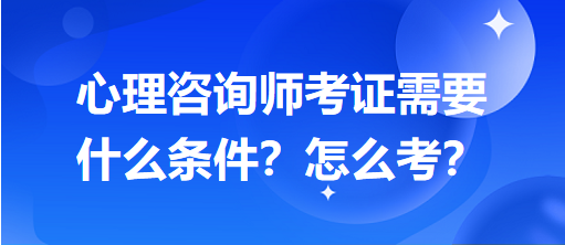 心理咨詢師考證需要什么條件？怎么考？