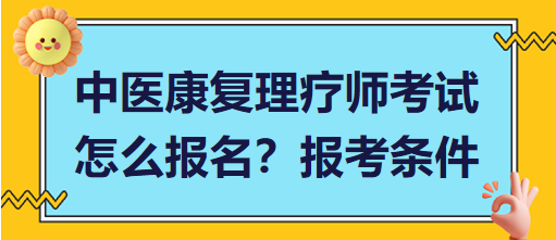 中醫(yī)康復(fù)理療師考試怎么報(bào)名？報(bào)考條件有哪些？