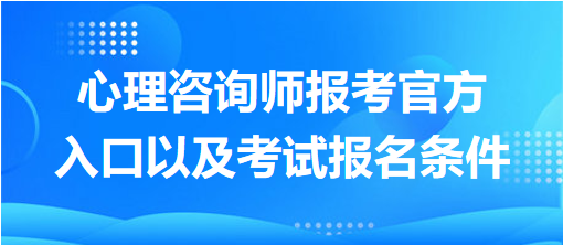 心理咨詢師報考官方入口以及考試報名條件