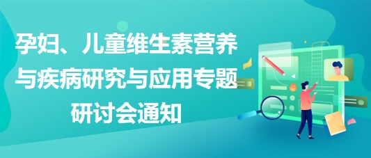 “健康中國，賦能基層”孕婦、兒童維生素營養(yǎng)與疾病研究與應(yīng)用專題研討會(huì)通知