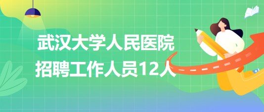 武漢大學(xué)人民醫(yī)院2023年7月招聘工作人員12人