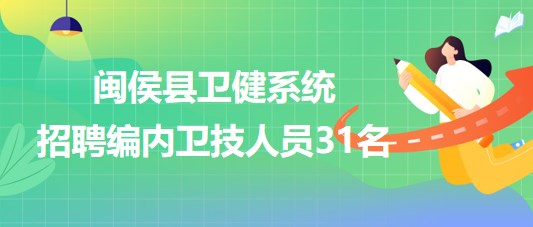 福州市閩侯縣衛(wèi)健系統(tǒng)2023年7月招聘編內(nèi)衛(wèi)技人員31名