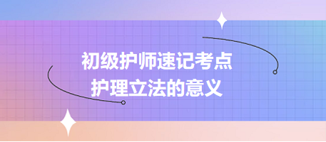 2024初級(jí)護(hù)師速記考點(diǎn)：護(hù)理立法的意義