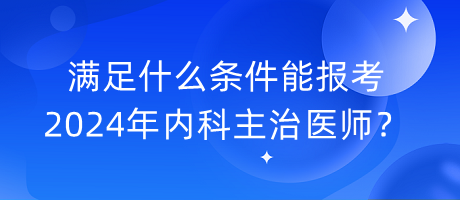 滿足什么條件能報(bào)考2024年內(nèi)科主治醫(yī)師？