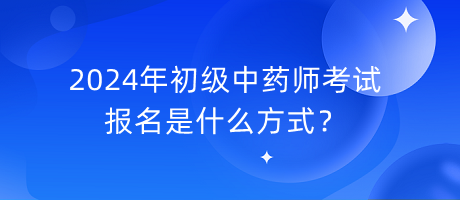 2024年初級(jí)中藥師考試報(bào)名是什么方式？