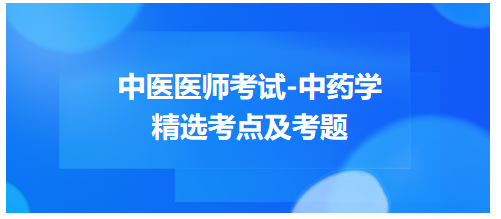 中醫(yī)醫(yī)師考試-中藥學精選考點及考題1