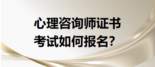 心理咨詢師證書考試如何報(bào)名？