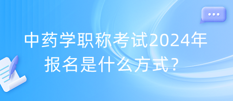 中藥學(xué)職稱考試2024年報(bào)名是什么方式？