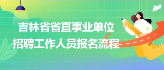 吉林省省直事業(yè)單位2023年招聘工作人員網(wǎng)上報名流程