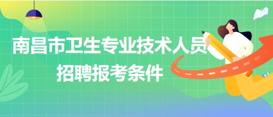 江西省南昌市2023年衛(wèi)生專業(yè)技術(shù)人員招聘報(bào)考條件