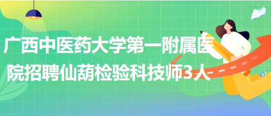 廣西中醫(yī)藥大學(xué)第一附屬醫(yī)院招聘仙葫檢驗科技師3人