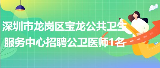 深圳市龍崗區(qū)寶龍公共衛(wèi)生服務(wù)中心2023年7月招聘公衛(wèi)醫(yī)師1名