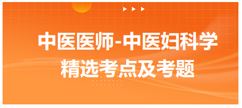 中醫(yī)醫(yī)師-中醫(yī)婦科學精選考點及考題2