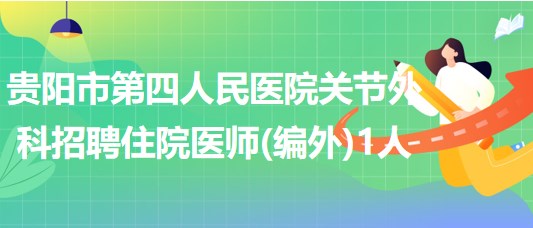 貴陽市第四人民醫(yī)院關節(jié)外科招聘住院醫(yī)師(編外)1人