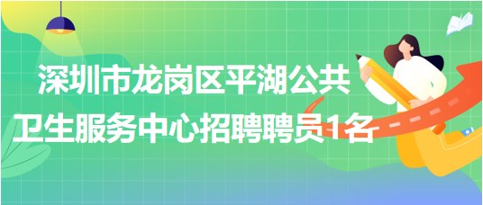 深圳市龍崗區(qū)平湖公共衛(wèi)生服務(wù)中心2023年招聘聘員1名