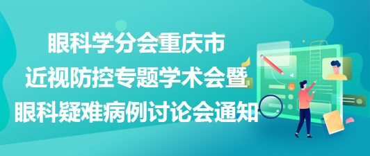 重慶市醫(yī)學(xué)會眼科學(xué)分會2023重慶市近視防控專題學(xué)術(shù)會暨眼科疑難病例討論會通知