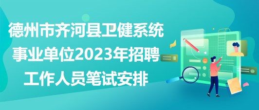 德州市齊河縣衛(wèi)健系統(tǒng)事業(yè)單位2023年招聘工作人員筆試安排