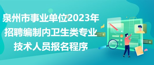 泉州市事業(yè)單位2023年招聘編制內(nèi)衛(wèi)生類專業(yè)技術人員報名程序