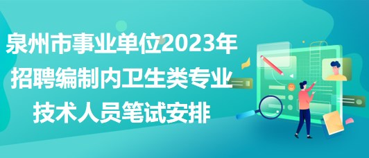 泉州市事業(yè)單位2023年招聘編制內(nèi)衛(wèi)生類(lèi)專(zhuān)業(yè)技術(shù)人員筆試安排