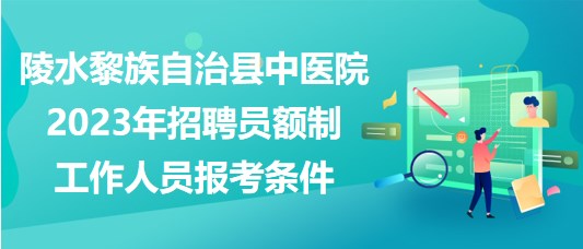 陵水黎族自治縣中醫(yī)院2023年招聘員額制工作人員報考條件