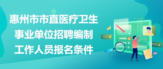 惠州市市直醫(yī)療衛(wèi)生事業(yè)單位2023年招聘編制工作人員報名條件