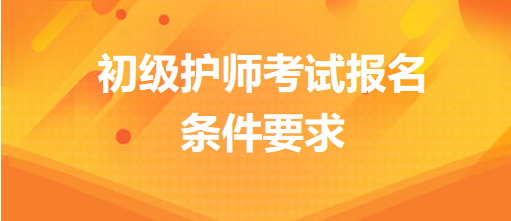 初級護(hù)師考試報(bào)名條件要求