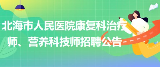 廣西北海市人民醫(yī)院康復(fù)科治療師、營(yíng)養(yǎng)科技師招聘公告