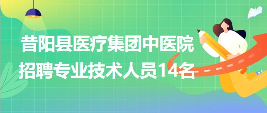 晉中市昔陽(yáng)縣醫(yī)療集團(tuán)中醫(yī)院2023年招聘專(zhuān)業(yè)技術(shù)人員14名