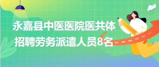 溫州市永嘉縣中醫(yī)醫(yī)院醫(yī)共體2023年8月招聘勞務派遣人員8名