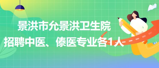 景洪市允景洪衛(wèi)生院2023年招聘中醫(yī)、傣醫(yī)專業(yè)各1人