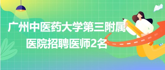 廣州中醫(yī)藥大學第三附屬醫(yī)院2023年8月招聘醫(yī)師2名