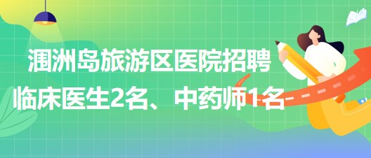 北海市潿洲島旅游區(qū)醫(yī)院招聘臨床醫(yī)生2名、中藥師1名