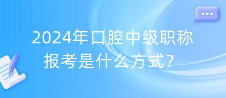 2024年口腔中級(jí)職稱報(bào)考是什么方式？