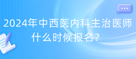 2024年度中西醫(yī)內(nèi)科主治醫(yī)師什么時候報名？