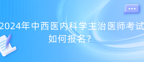 2024年中西醫(yī)內(nèi)科學(xué)主治醫(yī)師考試如何報(bào)名？