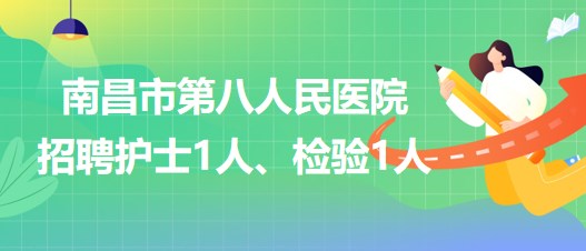 南昌市第八人民醫(yī)院2023年招聘護士1人、檢驗1人