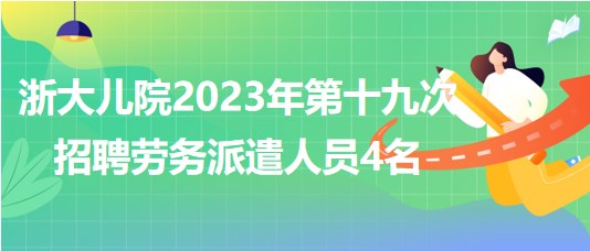 浙江大學(xué)醫(yī)學(xué)院附屬兒童醫(yī)院2023年第十九次招聘勞務(wù)派遣人員4名